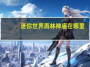 迷你世界雨林神庙在哪里