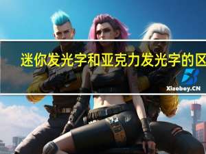 迷你发光字和亚克力发光字的区别（亚克力发光字 吸塑发光字和树脂发光字有什么区别 求各位大）