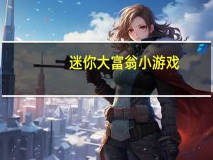 迷你大富翁小游戏（关于迷你大富翁小游戏的介绍）