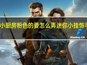 迷你小厨房粉色的要怎么弄 迷你小挂饰手工怎么做