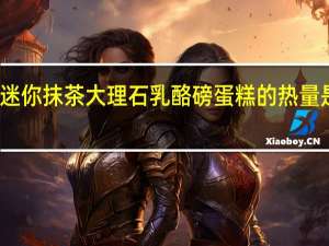 迷你抹茶大理石乳酪磅蛋糕的热量是多少