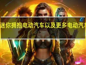 迷你拥抱电动汽车以及更多电动汽车问世