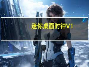 迷你桌面时钟 V1.3 绿色免费版（迷你桌面时钟 V1.3 绿色免费版功能简介）