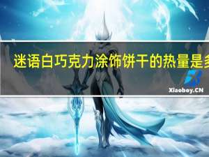 迷语 白巧克力涂饰饼干的热量是多少