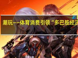 追光丨电竞、骑行、潮玩——体育消费引领“多巴胺经济”新趋势 到底什么情况嘞