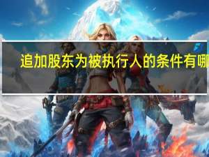追加股东为被执行人的条件有哪些