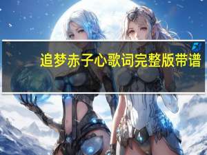 追梦赤子心歌词完整版带谱（追梦赤子心歌词完整版）
