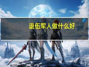 退伍军人做什么好