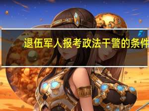 退伍军人报考政法干警的条件
