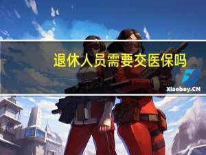 退休人员需要交医保吗