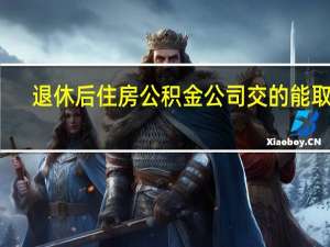 退休后住房公积金公司交的能取吗