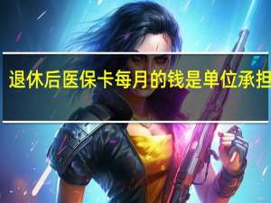退休后医保卡每月的钱是单位承担的吗