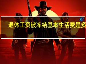 退休工资被冻结基本生活费是多少
