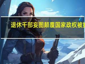 退休干部妄图颠覆国家政权被抓