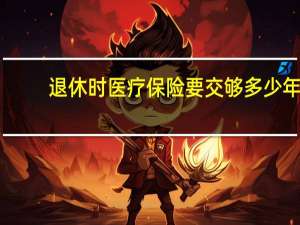 退休时医疗保险要交够多少年