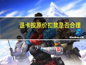 退卡按原价扣款是否合理