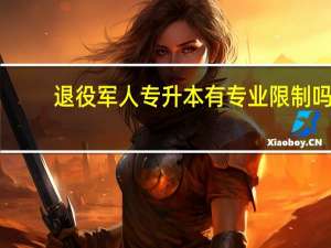 退役军人专升本有专业限制吗