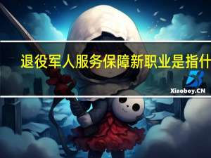 退役军人服务保障新职业是指什么