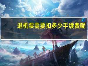 退机票需要扣多少手续费呢