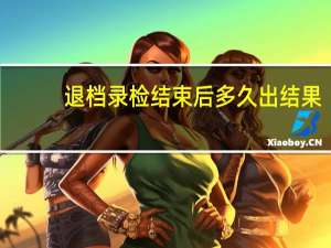 退档录检结束后多久出结果