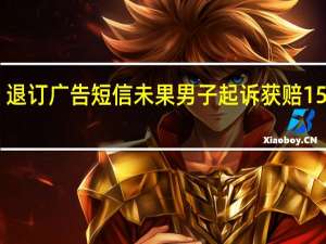 退订广告短信未果 男子起诉获赔1500元