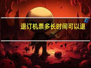 退订机票多长时间可以退