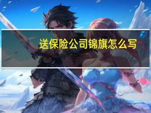 送保险公司锦旗怎么写