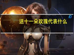 送十一朵玫瑰代表什么