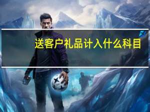 送客户礼品计入什么科目