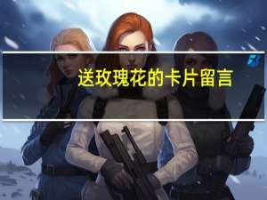 送玫瑰花的卡片留言（送玫瑰）