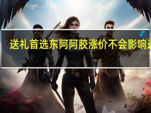 送礼首选东阿阿胶 涨价不会影响选择