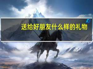 送给好朋友什么样的礼物