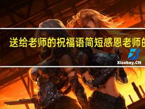 送给老师的祝福语简短感恩老师的话（送给老师的祝福语）