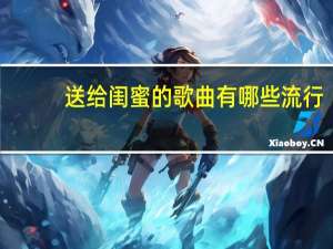 送给闺蜜的歌曲有哪些流行