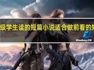 适合六年级学生读的短篇小说 适合做前看的短篇小说的书籍