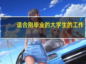 适合刚毕业的大学生的工作