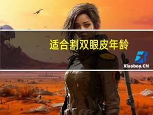 适合割双眼皮年龄，割双眼皮的最佳年龄是多少