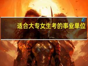 适合大专女生考的事业单位