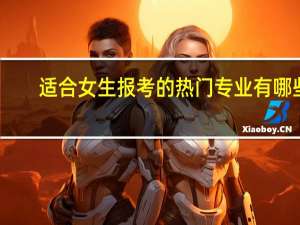适合女生报考的热门专业有哪些