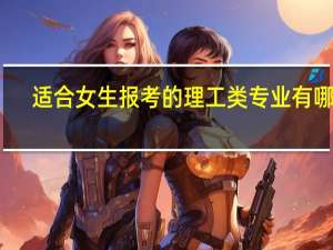 适合女生报考的理工类专业有哪些