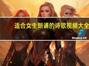 适合女生朗诵的诗歌视频大全（适合女生朗诵的诗歌）