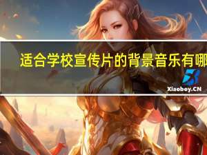 适合学校宣传片的背景音乐有哪些（适合学校宣传片的背景音乐）