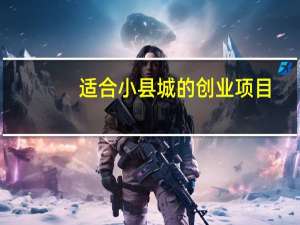 适合小县城的创业项目（县城小投资创业项目）