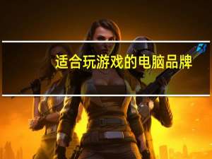 适合玩游戏的电脑品牌（适合玩游戏的电脑）