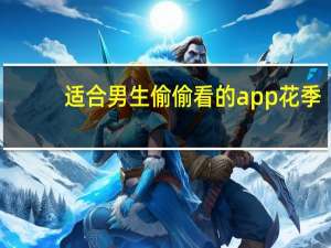 适合男生偷偷看的app花季（适合男生偷偷看的软件）