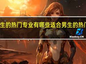适合男生的热门专业有哪些 适合男生的热门专业有什么