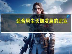 适合男生长期发展的职业