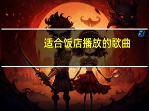 适合饭店播放的歌曲（适合学校播放的歌曲）