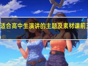 适合高中生演讲的主题及素材课前三分钟（适合高中生演讲的主题）