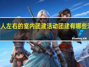 适合20人左右的室内团建活动 团建有哪些活动比较好玩